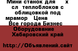 Мини станок для 3-4 х.сл. теплоблоков с облицовкой под мрамор › Цена ­ 90 000 - Все города Бизнес » Оборудование   . Хабаровский край